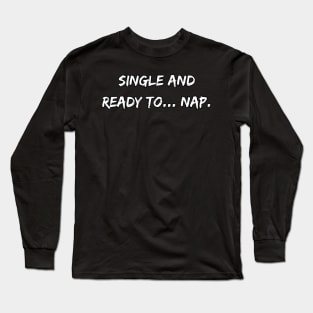 Single and ready to... nap. A Sarcastic Valentines Day Quote Long Sleeve T-Shirt